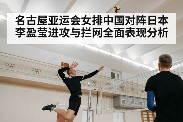 名古屋亚运会女排中国对阵日本 李盈莹进攻与拦网全面表现分析 | kaiyun